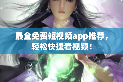 最全免费短视频app推荐，轻松快捷看视频！