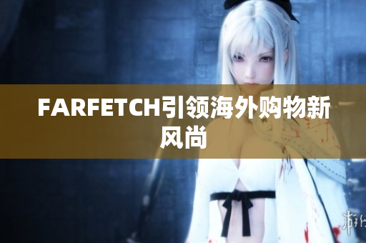 FARFETCH引领海外购物新风尚