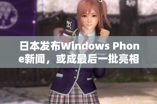 日本发布Windows Phone新闻，或成最后一批亮相市场的手机