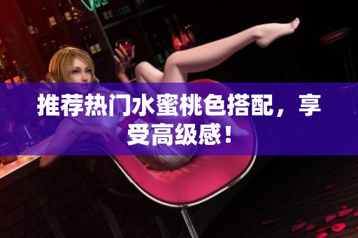 推荐热门水蜜桃色搭配，享受高级感！