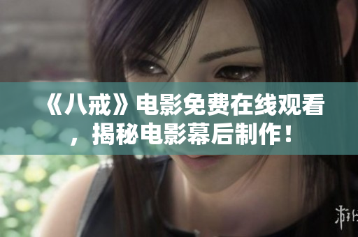 《八戒》电影免费在线观看，揭秘电影幕后制作！