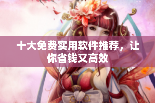 十大免费实用软件推荐，让你省钱又高效