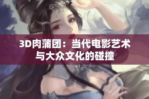 3D肉蒲团：当代电影艺术与大众文化的碰撞