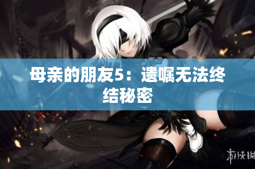 母亲的朋友5：遗嘱无法终结秘密