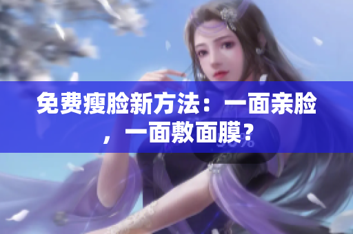 免费瘦脸新方法：一面亲脸，一面敷面膜？