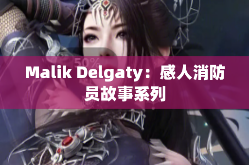Malik Delgaty：感人消防员故事系列