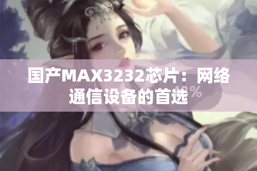 国产MAX3232芯片：网络通信设备的首选