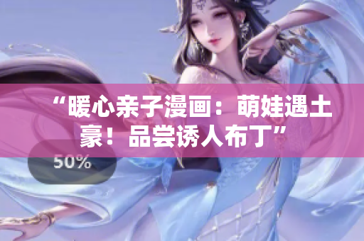 “暖心亲子漫画：萌娃遇土豪！品尝诱人布丁”