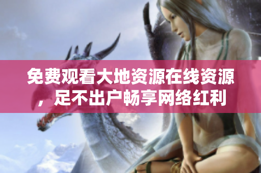 免费观看大地资源在线资源，足不出户畅享网络红利