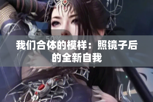 我们合体的模样：照镜子后的全新自我