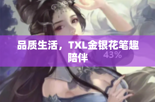 品质生活，TXL金银花笔趣陪伴