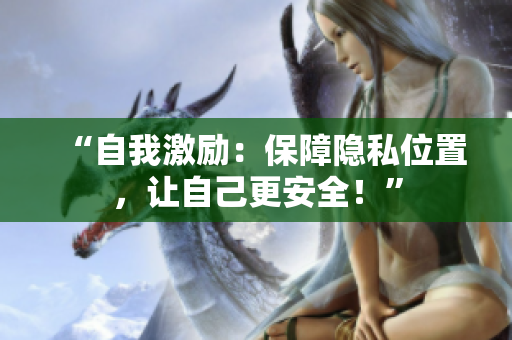 “自我激励：保障隐私位置，让自己更安全！”