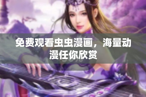 免费观看虫虫漫画，海量动漫任你欣赏