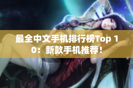 最全中文手机排行榜Top 10：新款手机推荐！