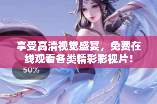 享受高清视觉盛宴，免费在线观看各类精彩影视片！