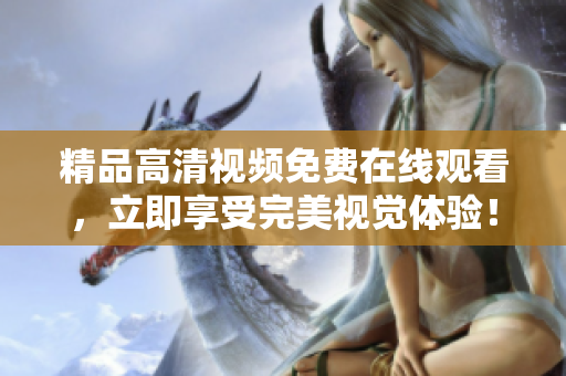 精品高清视频免费在线观看，立即享受完美视觉体验！