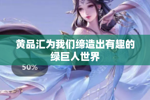 黄品汇为我们缔造出有趣的绿巨人世界