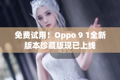 免费试用！Oppo 9 1全新版本珍藏版现已上线