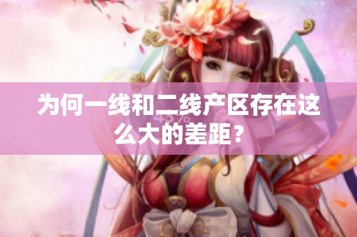 为何一线和二线产区存在这么大的差距？