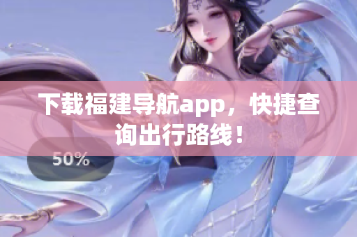 下载福建导航app，快捷查询出行路线！