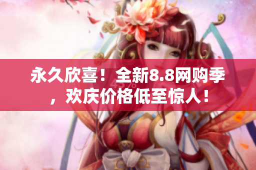 永久欣喜！全新8.8网购季，欢庆价格低至惊人！