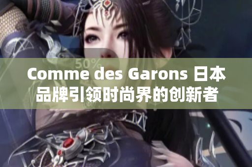 Comme des Garons 日本品牌引领时尚界的创新者