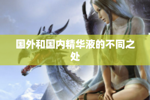 国外和国内精华液的不同之处