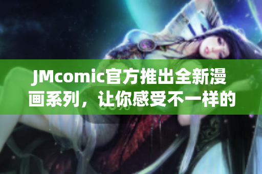 JMcomic官方推出全新漫画系列，让你感受不一样的阅读体验