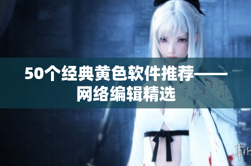 50个经典黄色软件推荐——网络编辑精选