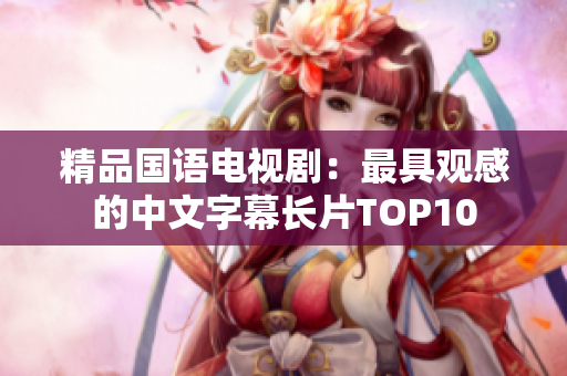精品国语电视剧：最具观感的中文字幕长片TOP10