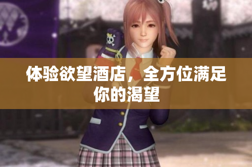 体验欲望酒店，全方位满足你的渴望