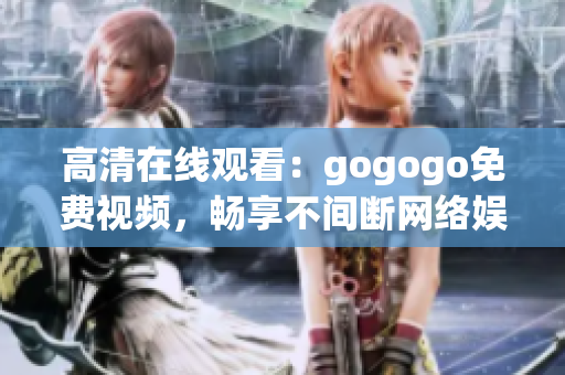 高清在线观看：gogogo免费视频，畅享不间断网络娱乐