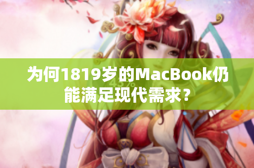 为何1819岁的MacBook仍能满足现代需求？
