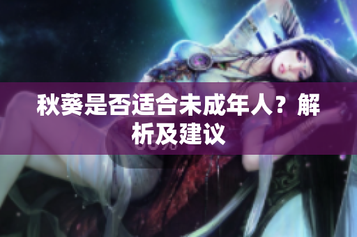 秋葵是否适合未成年人？解析及建议