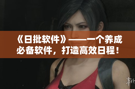 《日批软件》——一个养成必备软件，打造高效日程！