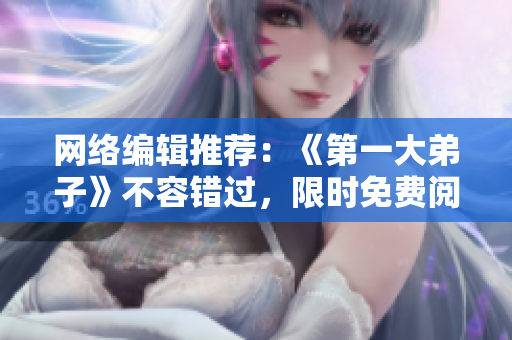 网络编辑推荐：《第一大弟子》不容错过，限时免费阅读