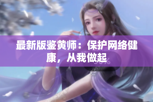 最新版鉴黄师：保护网络健康，从我做起