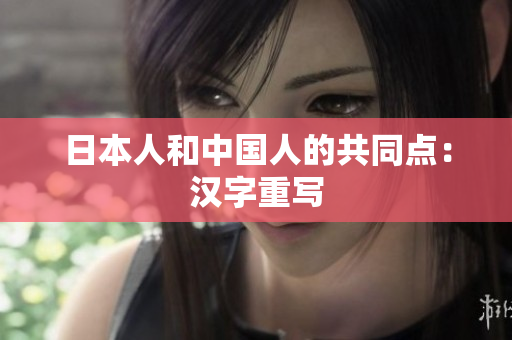 日本人和中国人的共同点：汉字重写