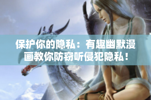 保护你的隐私：有趣幽默漫画教你防窃听侵犯隐私！