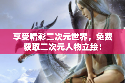 享受精彩二次元世界，免费获取二次元人物立绘！
