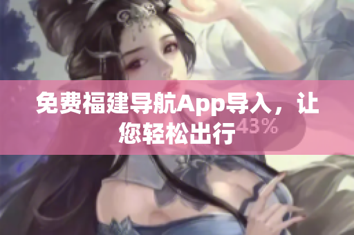 免费福建导航App导入，让您轻松出行