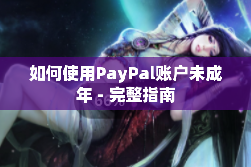 如何使用PayPal账户未成年 - 完整指南