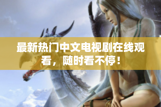 最新热门中文电视剧在线观看，随时看不停！