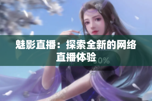魅影直播：探索全新的网络直播体验