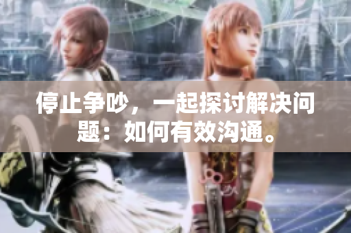 停止争吵，一起探讨解决问题：如何有效沟通。