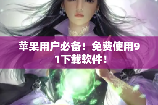 苹果用户必备！免费使用9 1下载软件！