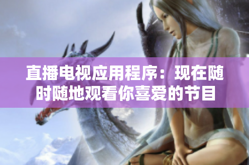 直播电视应用程序：现在随时随地观看你喜爱的节目