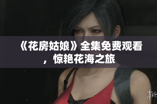 《花房姑娘》全集免费观看，惊艳花海之旅