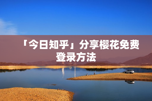 「今日知乎」分享樱花免费登录方法