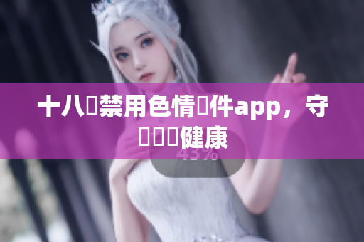 十八種禁用色情軟件app，守護網絡健康